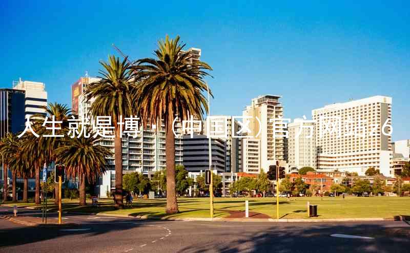人生就是博·(中国区)官方网站z6